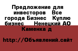 Предложение для инвесторов - Все города Бизнес » Куплю бизнес   . Ненецкий АО,Каменка д.